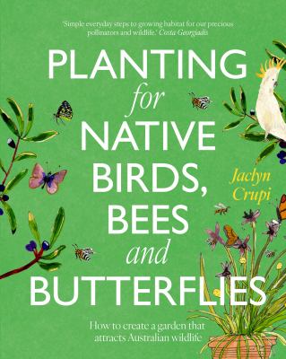 Cover of Planting for native birds, bees and butterflies : how to create a garden that attracts Australian wildlife