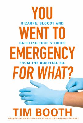 Cover of You went to emergency for what? : bizarre, bloody and baffling true stories from hospital ED