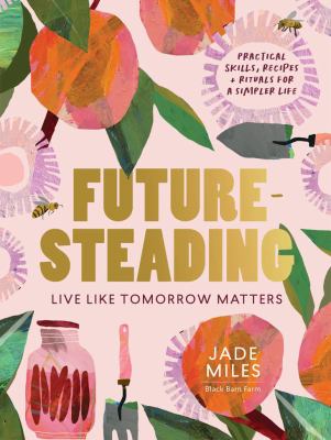 Cover of Future-steading : live like tomorrow matters : practical skills, recipes + rituals for a simpler life